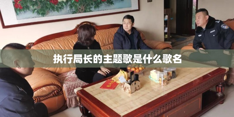 执行局长的主题歌是什么歌名