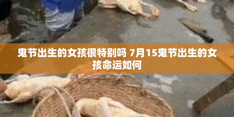 鬼节出生的女孩很特别吗 7月15鬼节出生的女孩命运如何