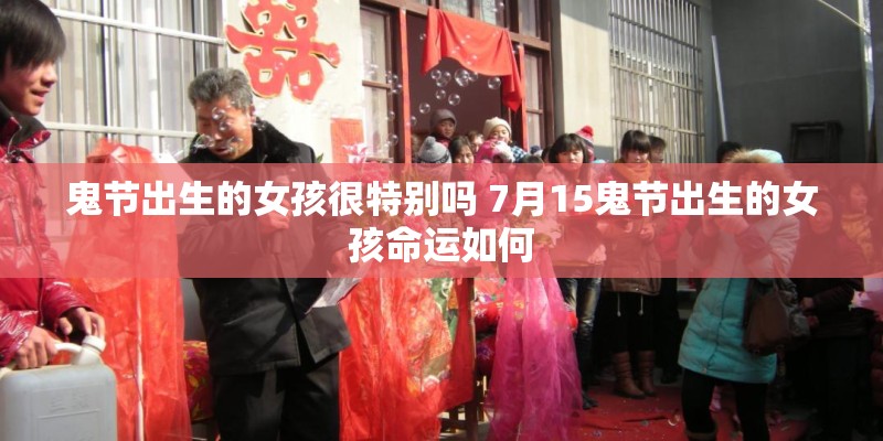鬼节出生的女孩很特别吗 7月15鬼节出生的女孩命运如何