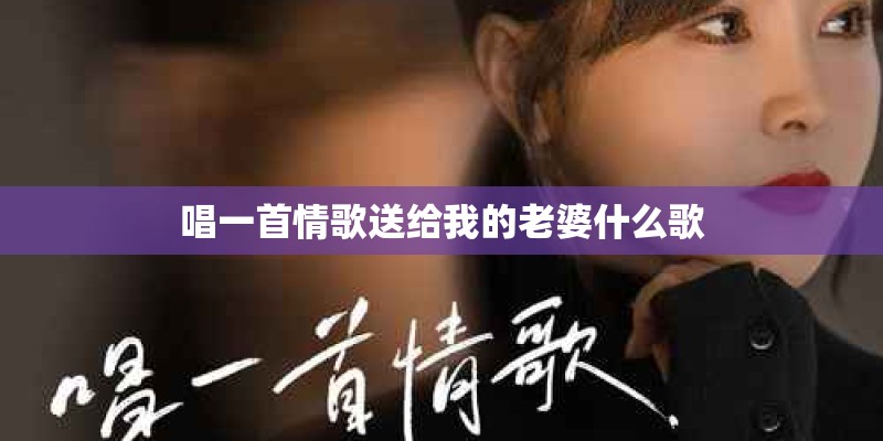 唱一首情歌送给我的老婆什么歌