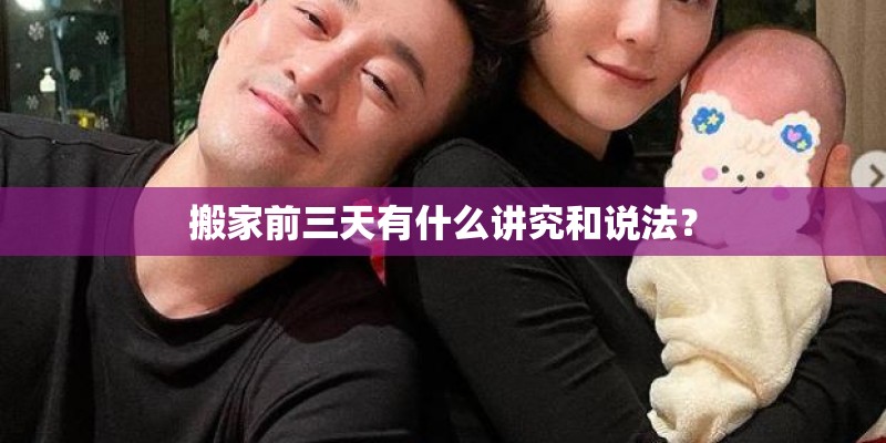搬家前三天有什么讲究和说法？