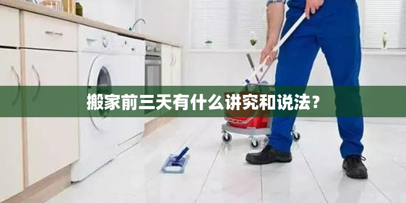 搬家前三天有什么讲究和说法？