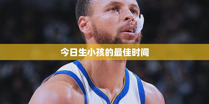 今日生小孩的最佳时间