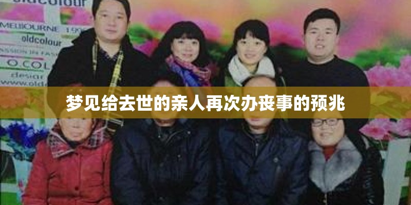 梦见给去世的亲人再次办丧事的预兆 梦见给去世的亲人再次办丧事的预兆
