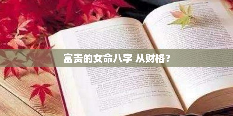 富贵的女命八字 从财格？