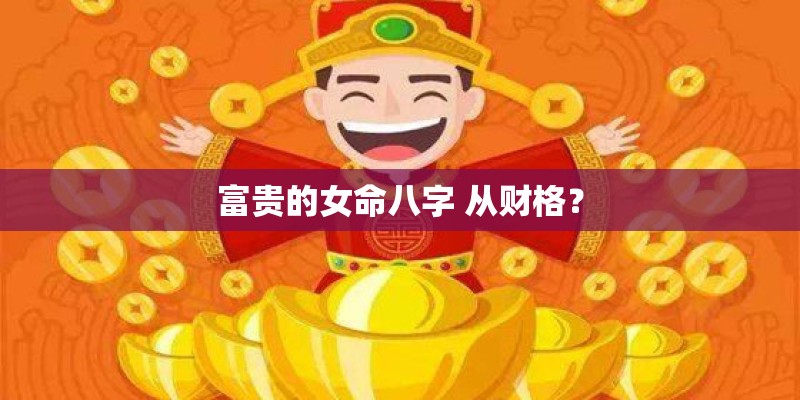 富贵的女命八字 从财格？