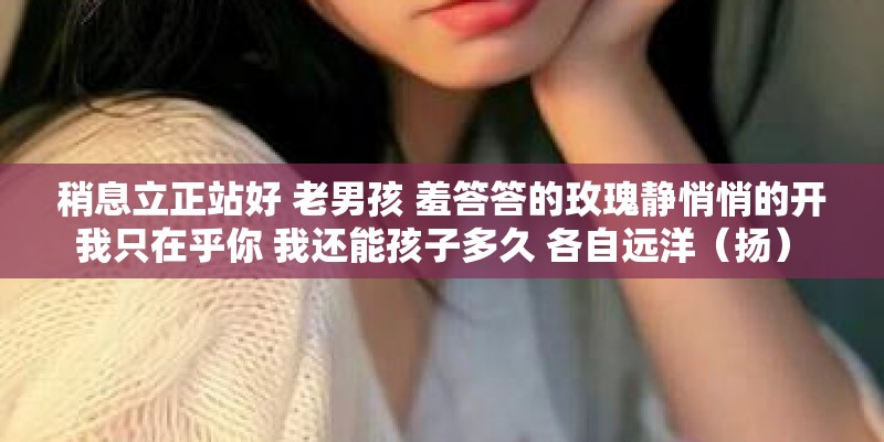 稍息立正站好 老男孩 羞答答的玫瑰静悄悄的开 我只在乎你 我还能孩子多久 各自远洋(扬) 吉他谱 稍息立正站好 老男孩 羞答答的玫瑰静悄悄的开 我只在乎你 我还能孩子多久 各自远洋(扬) 吉他谱