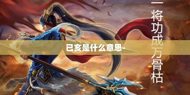 已亥是什么意思-