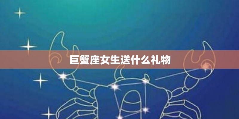巨蟹座女生送什么礼物