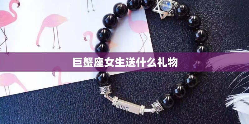 巨蟹座女生送什么礼物