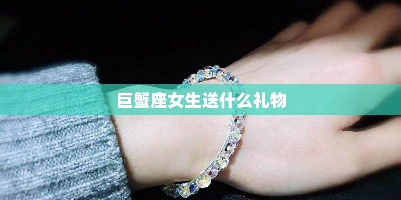 巨蟹座女生送什么礼物