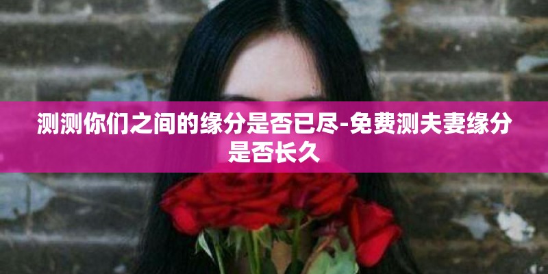 测测你们之间的缘分是否已尽-免费测夫妻缘分是否长久