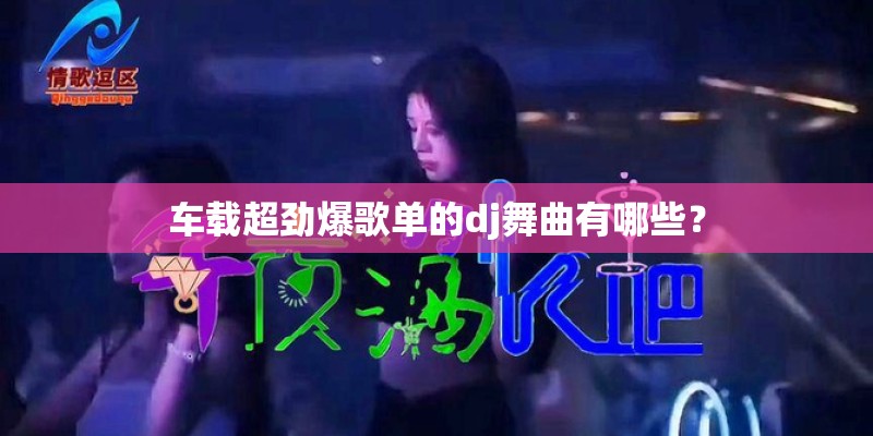 车载超劲爆歌单的dj舞曲有哪些？
