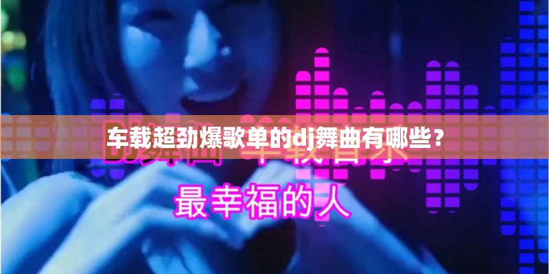 车载超劲爆歌单的dj舞曲有哪些？