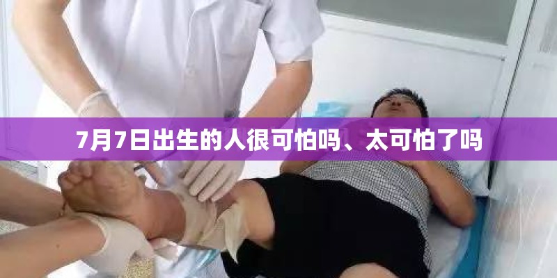 7月7日出生的人很可怕吗、太可怕了吗
