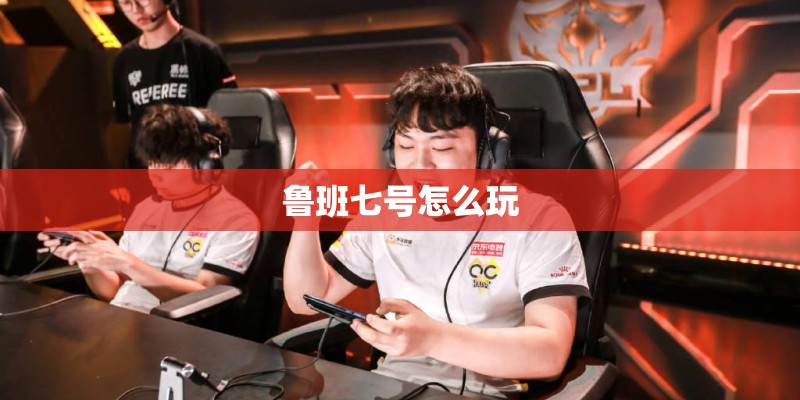 鲁班七号怎么玩