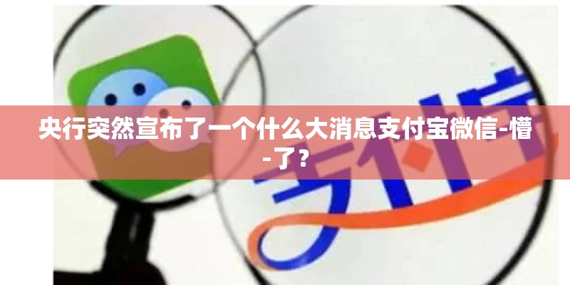 央行突然宣布了一个什么大消息支付宝微信-懵-了？