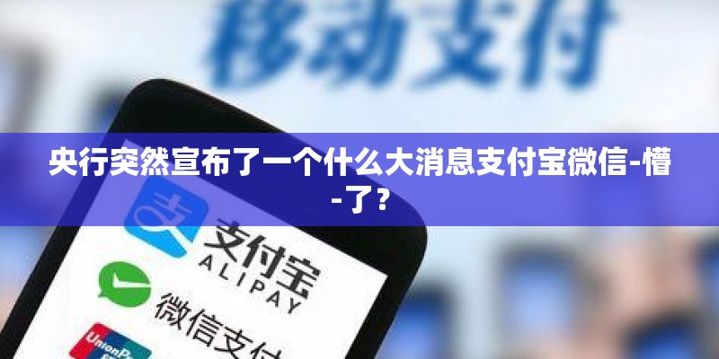 央行突然宣布了一个什么大消息支付宝微信-懵-了？