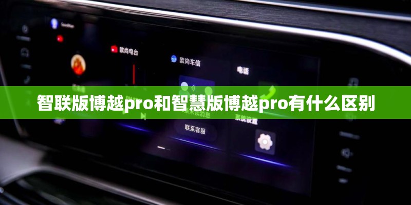智联版博越pro和智慧版博越pro有什么区别 智联版博越pro和智慧版博越pro有什么区别
