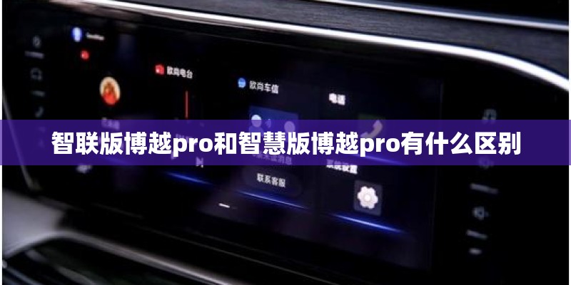 智联版博越pro和智慧版博越pro有什么区别 智联版博越pro和智慧版博越pro有什么区别