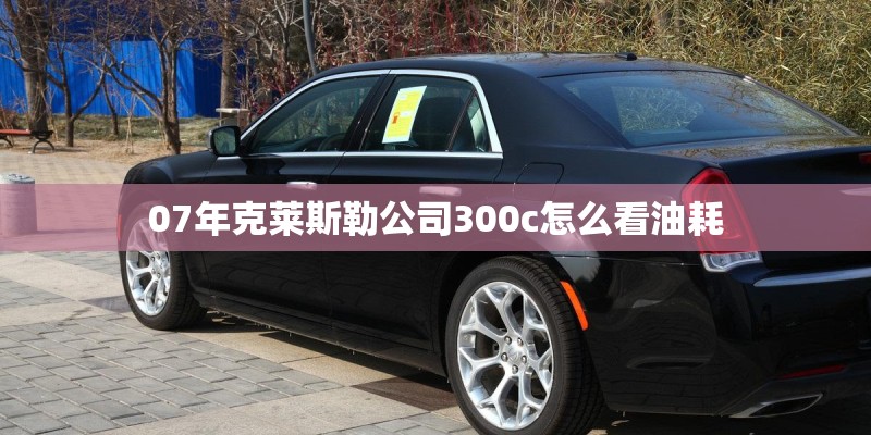07年克莱斯勒公司300c怎么看油耗