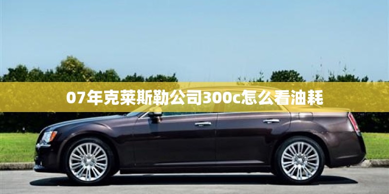 07年克莱斯勒公司300c怎么看油耗