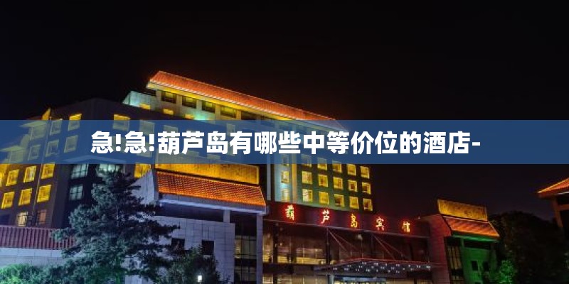 急!急!葫芦岛有哪些中等价位的酒店-
