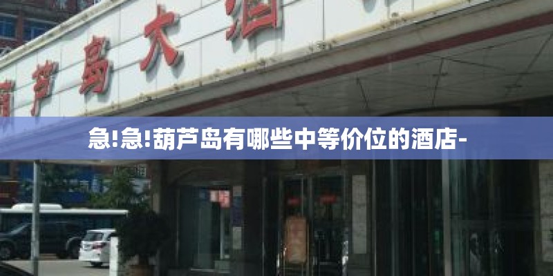 急!急!葫芦岛有哪些中等价位的酒店-