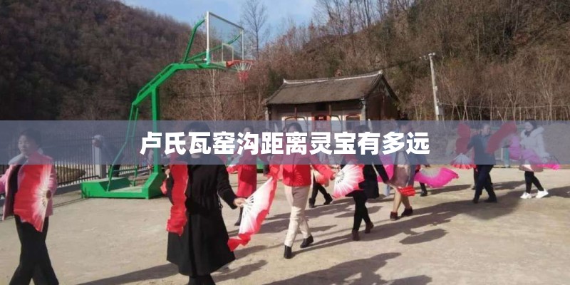 卢氏瓦窑沟距离灵宝有多远