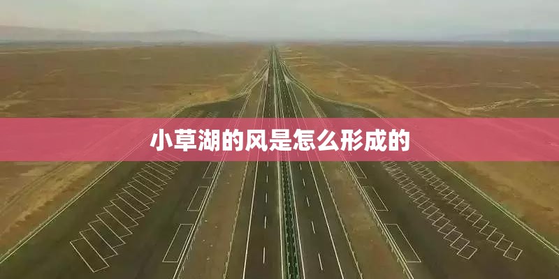 小草湖的风是怎么形成的 小草湖的风是怎么形成的