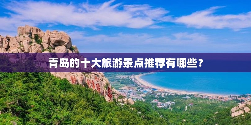 青岛的十大旅游景点推荐有哪些？