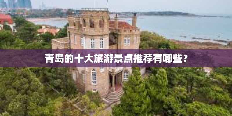 青岛的十大旅游景点推荐有哪些？