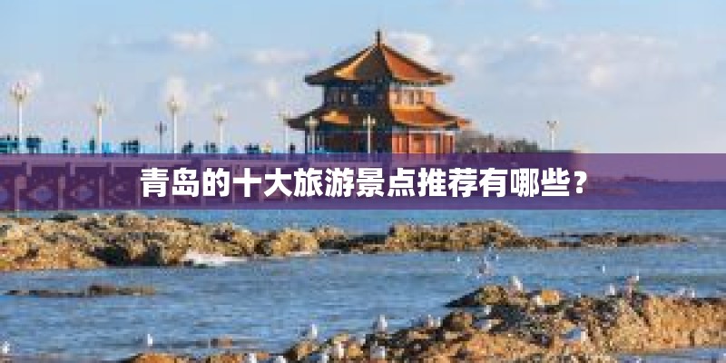 青岛的十大旅游景点推荐有哪些？