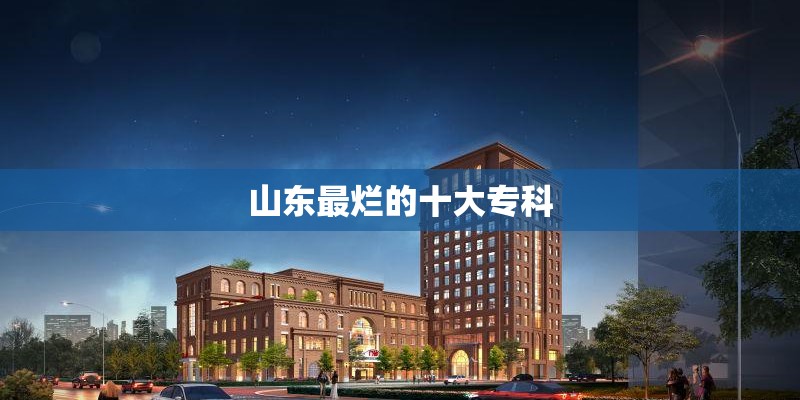 山东最烂的十大专科