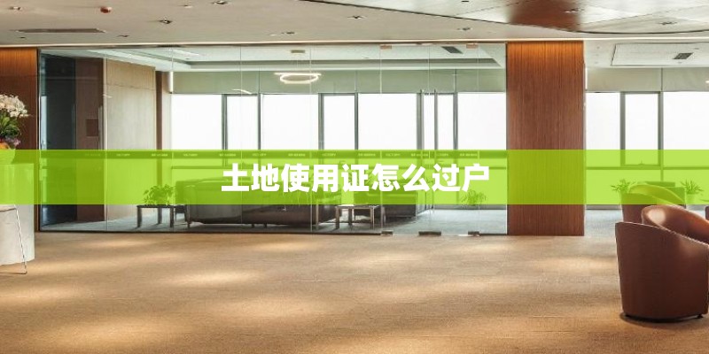 土地使用证怎么过户