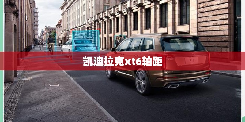 凯迪拉克xt6轴距