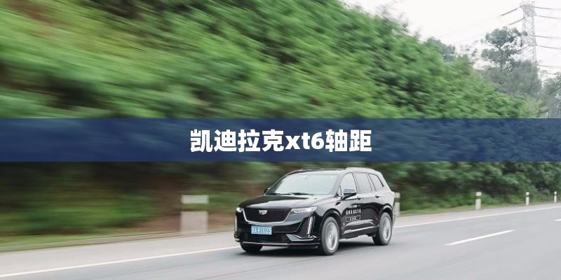 凯迪拉克xt6轴距