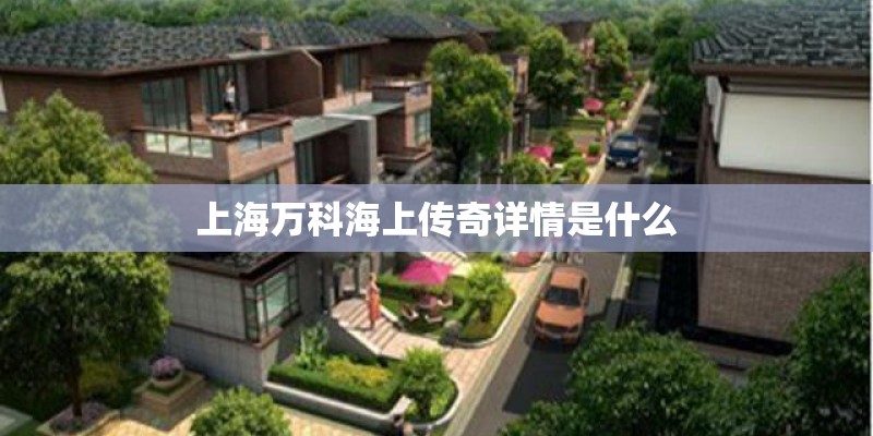 上海万科海上传奇详情是什么