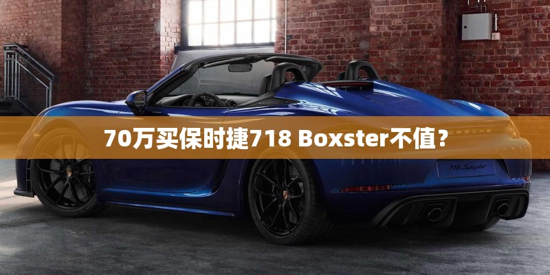 70万买保时捷718 Boxster不值？