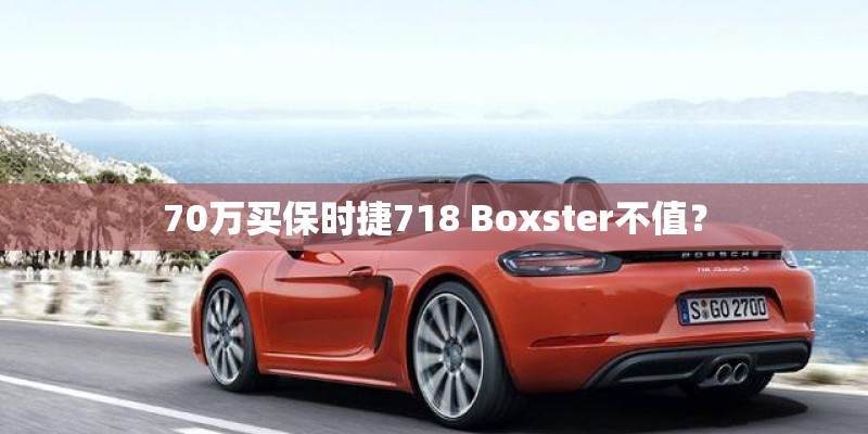 70万买保时捷718 Boxster不值？