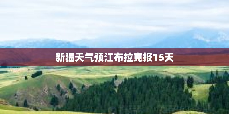 新疆天气预江布拉克报15天