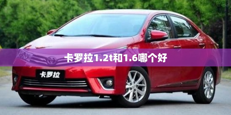 卡罗拉1.2t和1.6哪个好