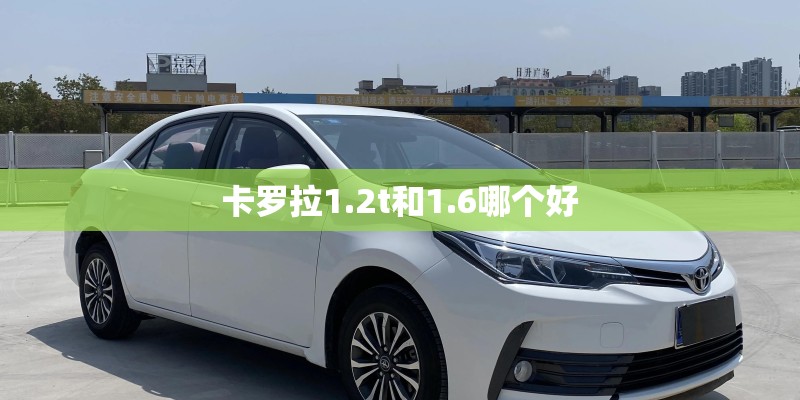 卡罗拉1.2t和1.6哪个好