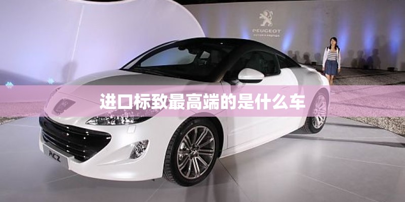 进口标致最高端的是什么车