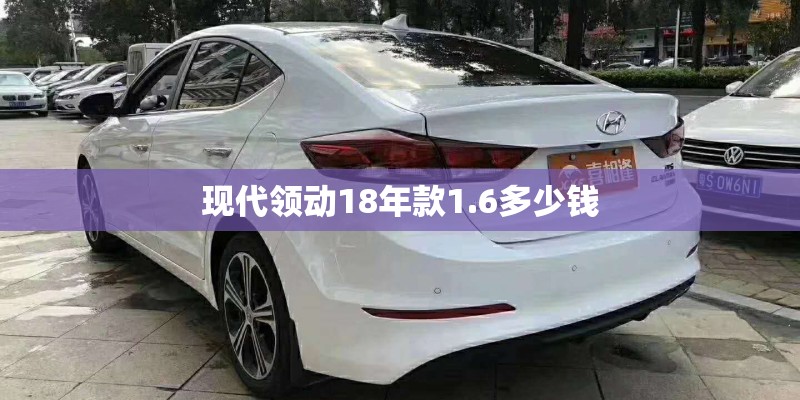 现代领动18年款1.6多少钱 现代领动18年款1.6多少钱