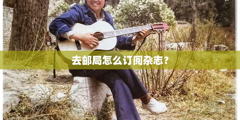 去邮局怎么订阅杂志？