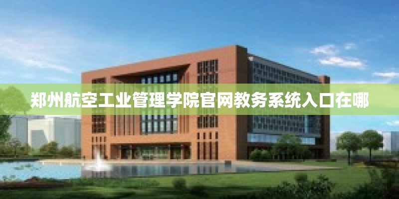 郑州航空工业管理学院官网教务系统入口在哪