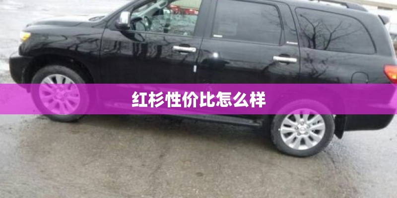 红杉性价比怎么样
