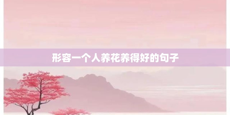 形容一个人养花养得好的句子