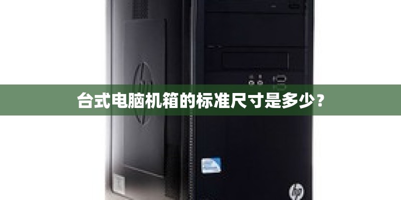 台式电脑机箱的标准尺寸是多少？